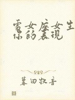 处女座女生喜欢你的表现