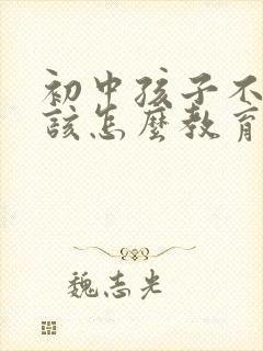 初中孩子不自觉该怎么教育