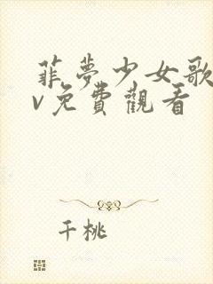 菲梦少女歌舞mv免费观看