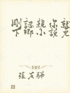 刚认亲你就要我下乡小说免费阅读