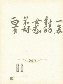 白羊女对一个人有好感的表现