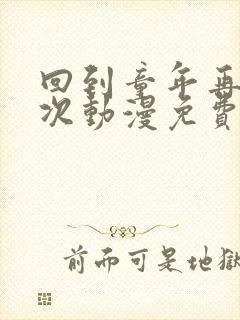 回到童年再犯一次动漫免费观看完整版第一季