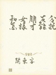 和女朋友分手了怎样才能挽回