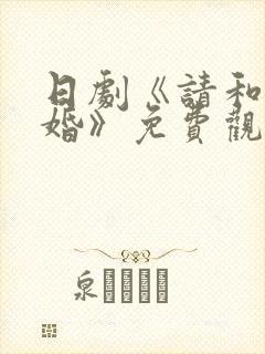 日剧《请和我结婚》免费观看