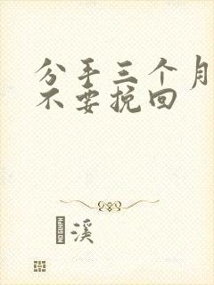 分手三个月还能不要挽回