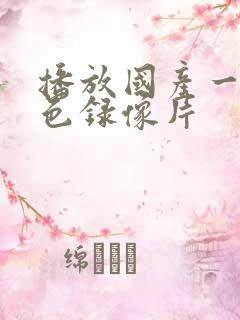 播放国产一级黄色录像片