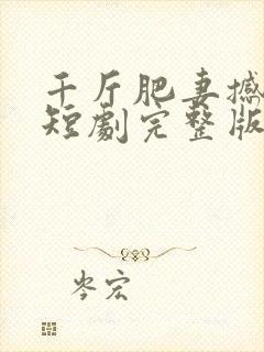 千斤肥妻撼武林短剧完整版