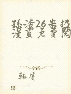 孙渣26米扔子漫画免费阅读全部章节