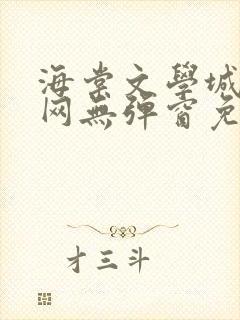 海棠文学城小说网无弹窗免费网络小说阅读网