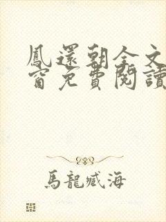 凤还朝全文无弹窗免费阅读