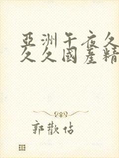 亚洲午夜久久久久久国产精品