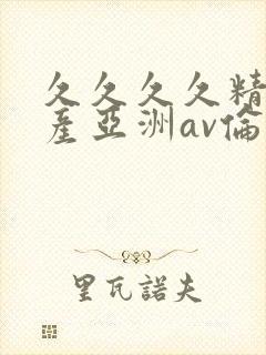 久久久久精品国产亚洲av伦理