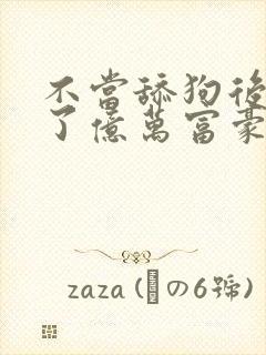 不当舔狗后我成了亿万富豪免费阅读