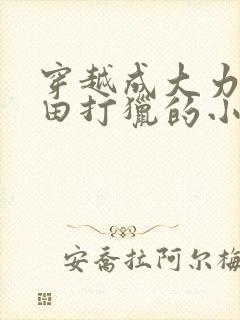 穿越成大力女种田打猎的小说