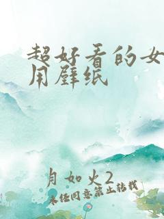 超好看的女生专用壁纸