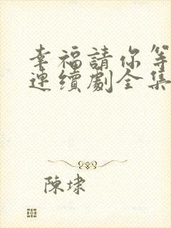 幸福请你等等我连续剧全集免费观看