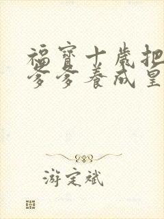 福宝十岁把纨绔爹爹养成皇帝在线观看