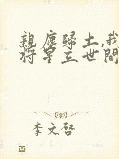 亲尘归土,我以将星立世间全文免费阅读