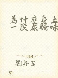 为什么身上会有一股尿骚味