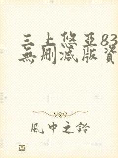 三上悠亚834无删减版资源