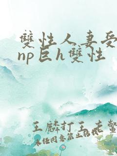 双性人妻受粗大np巨h双性
