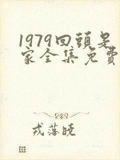 1979回头是家全集免费播放