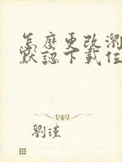 怎么更改浏览器默认下载位置