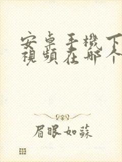 安卓手机下载的视频在哪个文件夹