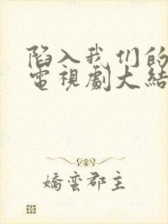 陷入我们的热恋电视剧大结局