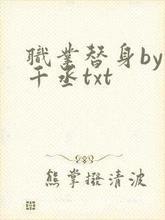 职业替身by水千丞txt