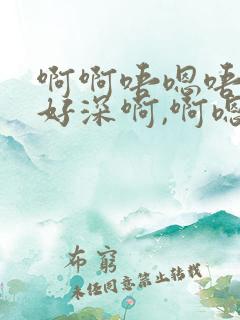 啊啊唔嗯唔啊啊好深啊,啊嗯好舒服
