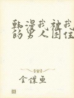 韩漫我被我讨厌的男人困住了