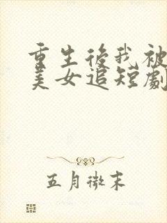 重生后我被病娇美女追短剧主演