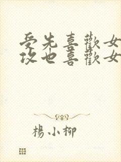 受先喜欢女主,攻也喜欢女主,两个男人