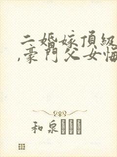 二婚嫁顶级大佬,豪门父女悔哭了最新