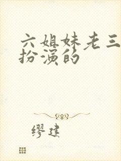 六姐妹老三是谁扮演的