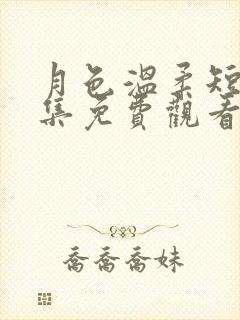 月色温柔短剧全集免费观看西瓜