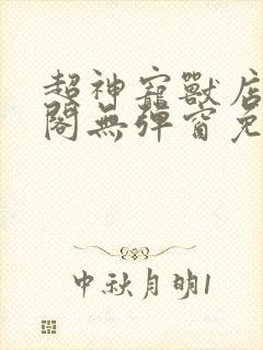 超神宠兽店笔趣阁无弹窗免费阅读