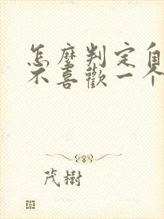 怎么判定自己喜不喜欢一个人