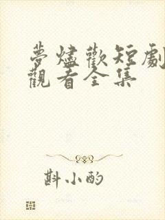 梦烬欢短剧免费观看全集