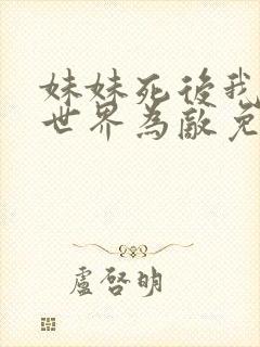 妹妹死后我与全世界为敌免费阅读