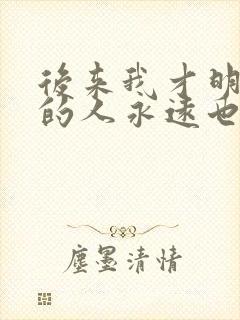 后来我才明白有的人永远也回不来是什么歌