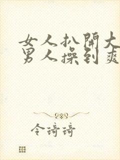 女人扒开大腿给男人操到爽