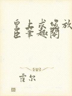 皇上求您放过微臣笔趣阁