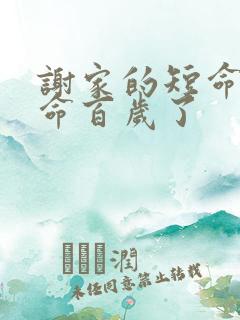 谢家的短命鬼长命百岁了