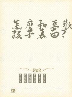 怎么和喜欢的女孩子表白?