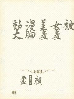 动漫美女被狂揉大胸羞羞