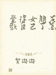 觉得女朋友不喜欢自己了怎么挽回