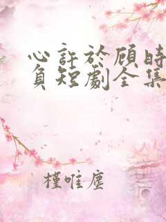 心许于顾时光不负短剧全集完整版