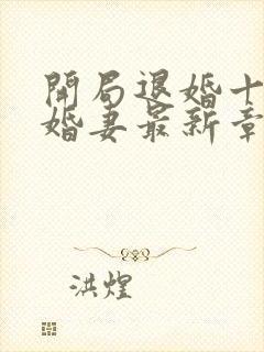 开局退婚十个未婚妻最新章节